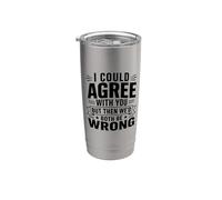I Could Agree with You But Then We’d Both Be Wrong Sarcastic Stainless Steel Insulated Tumbler