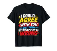 I Could Agree with You But Then We Would Both Be Wrong T-Shirt