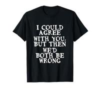 I Could Agree With You But Then We'd Both Be Wrong Fun Quote T-Shirt
