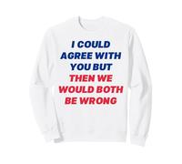 I Could Agree With You But Then We'd Both Be Wrong Sarcasm Sweatshirt