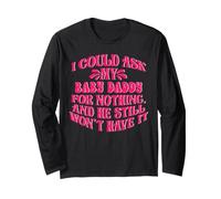 I Could Ask My Baby Daddy for Nothing He Still Won't Have It Long Sleeve T-Shirt