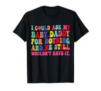 I Could Ask My Baby Daddy for Nothing He Still Won't Have It T-Shirt