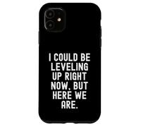 i could be leveling up right now but here we are gamer Case for iPhone 11