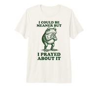 I Could Be Meaner But I Prayed About It Premium T-Shirt