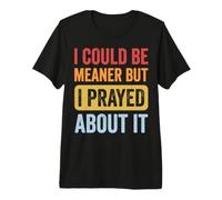 I Could Be Meaner But I Prayed About It Premium T-Shirt