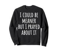 I Could Be Meaner But I Prayed About It Sweatshirt