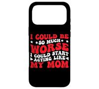 I Could Be So Much Worse I Could Act Like My Mom - Case for iPhone 17 Pro Max
