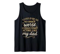 I Could Be So Much Worse I Could Start Acting Like My Dad Tank Top