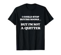 I Could Stop Buying Books But I’m Not a Quitter T-Shirt