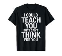 I Could Teach You But I Can’t Think for You Funny Design T-Shirt