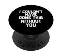 I Couldn't Have Done This Without You - Fun Saying Cool Cute PopSockets Adhesive PopGrip