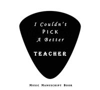 I Couldn't Pick a Better Teacher: Blessing Thankful Message to Guitar Music Teacher Appreciation Gift | Blank Music Manuscript Book Notebook with 12 Staves Staff |Musician Use