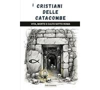 I cristiani delle catacombe: Vita, morte e culto sotto Roma (La Serie della Chiesa Primitiva)