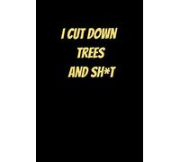 I Cut Down Trees And Sh*t: Funny Notebook Gift - Perfect For A Tree Surgeon, Aborist, Lumberjack, Wood Worker - 6" x 9" Inch Hilarious Notebook - 120 ... Writing Notes, Job Details, Job Payments etc