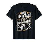 I’d Be Unstoppable If Not For Law Enforcement And Physics T-Shirt