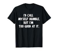 I’d Call Myself Humble but I’m Too Good at it Funny Quote T-Shirt