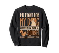 I’d Fight for My Dog He’d Run for a Squirrel Sweatshirt