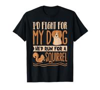 I’d Fight for My Dog He’d Run for a Squirrel T-Shirt