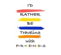 I’d Rather Be Traveling With Friends: Friends Inspired Travel Writing Notebook For Making Lists, Lined Notebook