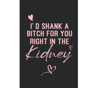 I’d shank a bitch for you Right in The Kidney: Funny Notebook, A Card Alternative Gift for Women and Mom ( Journal Notebook 6x9 - 120 Page )