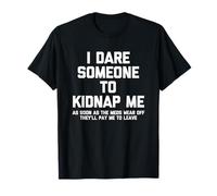 I Dare Someone To Kidnap Me.. Funny Saying Sarcastic Novelty T-Shirt
