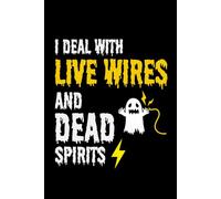 I Deal with Live Wires and Dead Spirits: Funny Electrician Notebook: Blank Lined Journal for Work Logs & Daily Notes