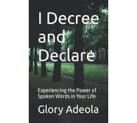 I Decree and Declare: Experiencing the Power of Spoken Words in Your Life