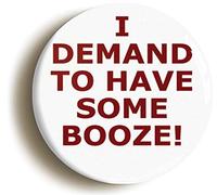 I DEMAND TO HAVE SOME BOOZE FUNNY BUTTON BADGE (2inch / 50mm diameter)