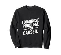 I Diagnose The Problem You Caused Funny Doctor Sweatshirt