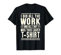 I did all the work, and all I got was this lousy T-shirt T-Shirt