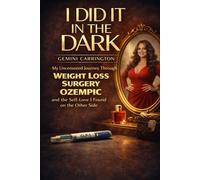 I DID IT IN THE DARK: My Uncensored Journey Through Weight Loss Surgery, Ozempic, Depression and the Self-Love I Found on the Other Side