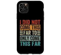 I Did Not Come This Far To Only Come This Far Case for iPhone 11 Pro Max