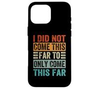 I Did Not Come This Far To Only Come This Far Case for iPhone 16 Pro Max