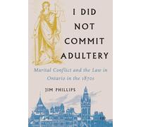 I Did not Commit Adultery: Marital Conflict and the Law in Ontario in the 1870s (Osgoode Society for Canadian Legal History)