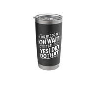 I Did Not Do It Oh Wait That Yes I Did Do That |- Stainless Steel Insulated Tumbler