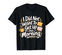 I Did Not Want to Get Up This Morning Sleep Tired - T-Shirt