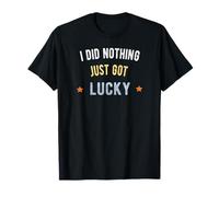 I Did Nothing Just Got Lucky T-Shirt