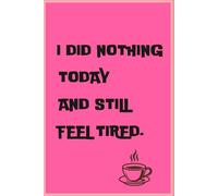 I Did Nothing Today And Still Feel Tired - Funny Minimalist Lined Notebook: Relatable Humor Journal for Daily Writing, Notes and a Simple Funny Gift