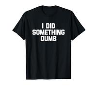 I Did Something Dumb - Funny Saying Sarcastic Humor Novelty T-Shirt