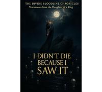 I Didn’t Die Because I Saw It: Testimonies from the Daughter of The King: 1 (The Divine Bloodline Chronicles)