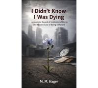 I Didn’t Know I Was Dying An Autistic Record of Institutional Decay: The Hidden Cost of Being Different
