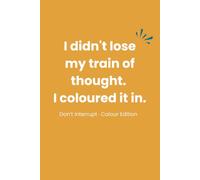 I Didn’t Lose My Train of Thought Colouring Meeting Notebook: Don't Interrupt