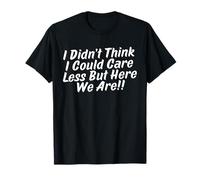 i didn’t Think I Could Care Less But Here We are T-Shirt