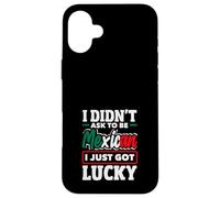 I Didn't Ask To Be Mexican I Just Got Lucky Funny Mexico Case for iPhone 16 Plus