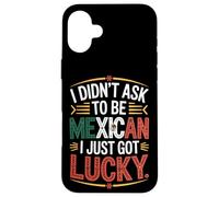 I Didn't Ask To Be Mexican I Just Got Lucky Pride Case for iPhone 16 Plus