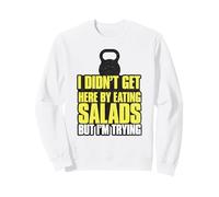 I Didn't Get Here By Eating Salads But I'm Trying Sweatshirt
