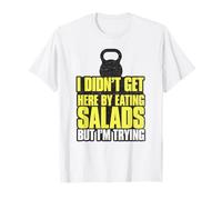 I Didn't Get Here by Eating Salads But I'm Trying T-Shirt