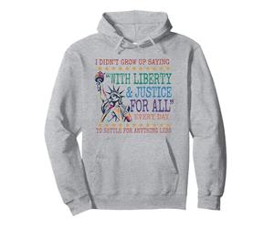 I Didn't Grow Up Saying With Liberty & Justice For All Every Pullover Hoodie