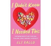 I Didn't Know I Needed This : The New Rules for Flirting, Feeling, and Finding Yourself