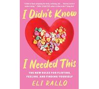 I Didn't Know I Needed This : The New Rules for Flirting, Feeling, and Finding Yourself